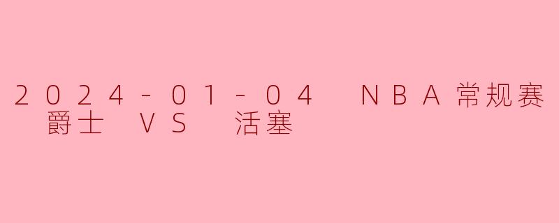 2024-01-04 NBA常规赛 爵士 VS 活塞